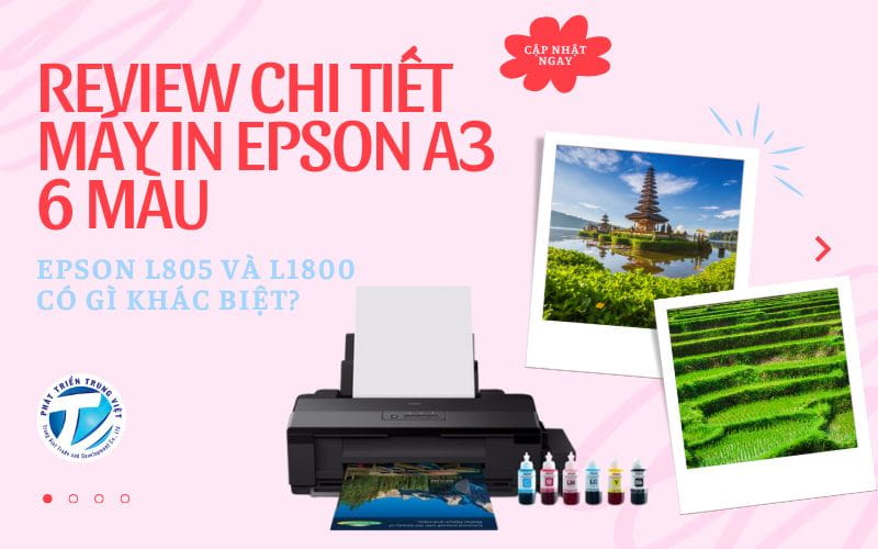 Review Chi Tiết Máy In Epson A3 6 Màu - Epson L805 và L1800 Có Gì Khác Biệt?